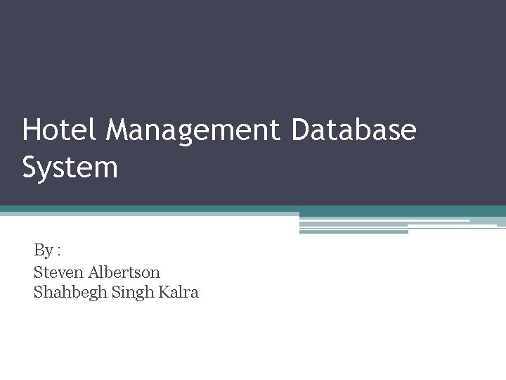 Hotel Management Database System By : Steven Albertson Shahbegh Singh Kalra 