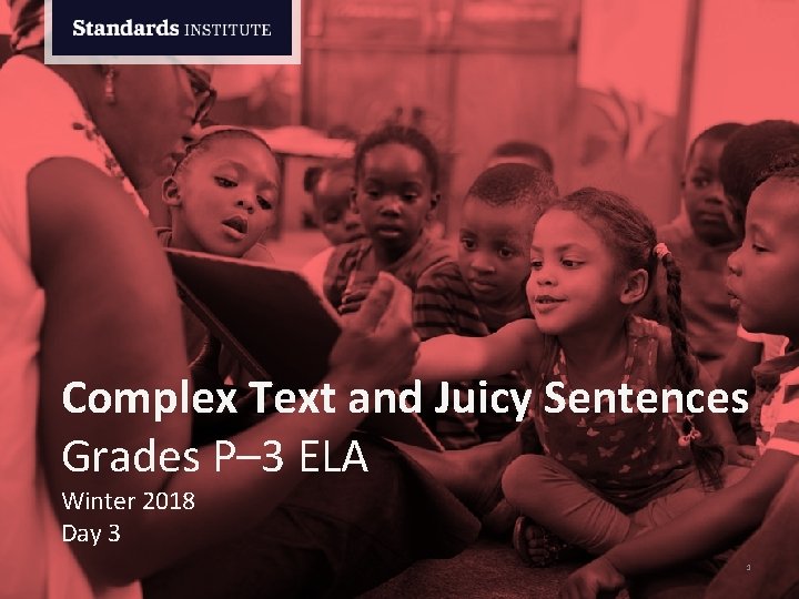 Complex Text and Juicy Sentences Grades P– 3 ELA Winter 2018 Day 3 1