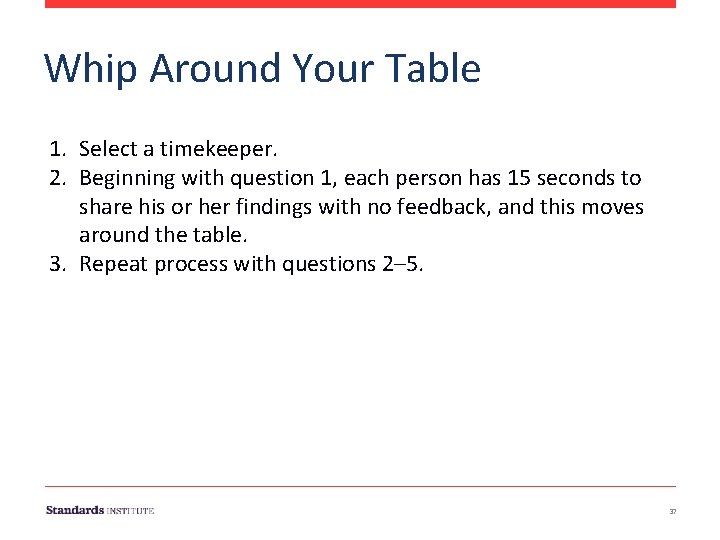 Whip Around Your Table 1. Select a timekeeper. 2. Beginning with question 1, each