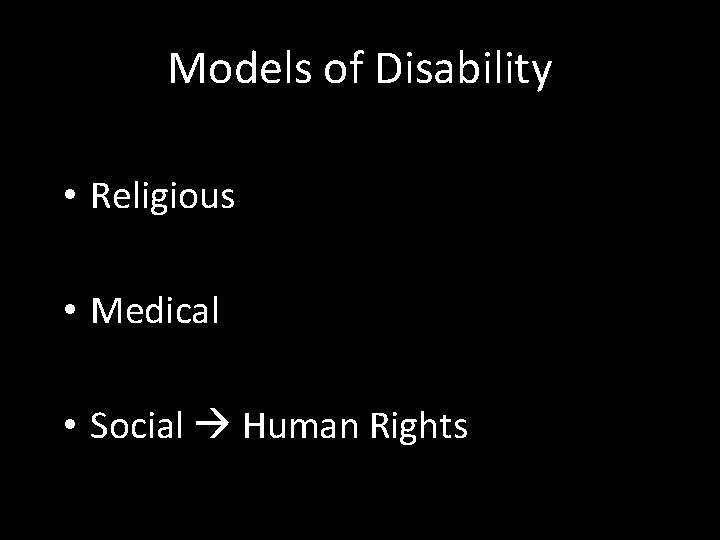 Models of Disability • Religious • Medical • Social Human Rights 