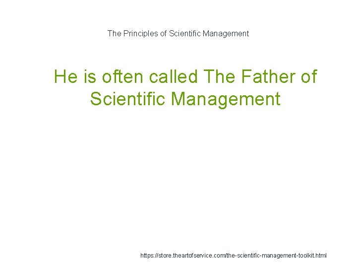 The Principles of Scientific Management 1 He is often called The Father of Scientific