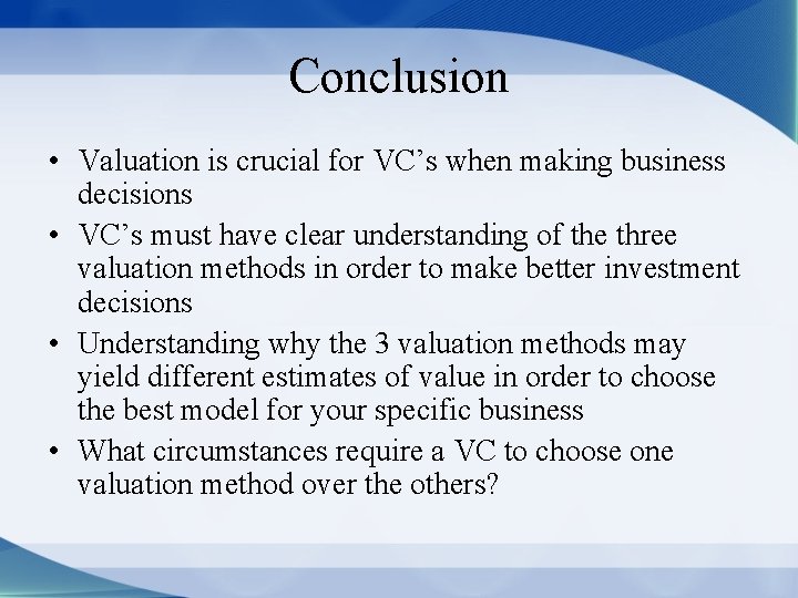 Conclusion • Valuation is crucial for VC’s when making business decisions • VC’s must