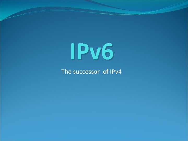 IPv 6 The successor of IPv 4 