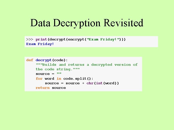 Data Decryption Revisited >>> print(decrypt(encrypt("Exam Friday!"))) Exam Friday! def decrypt(code): """Builds and returns a