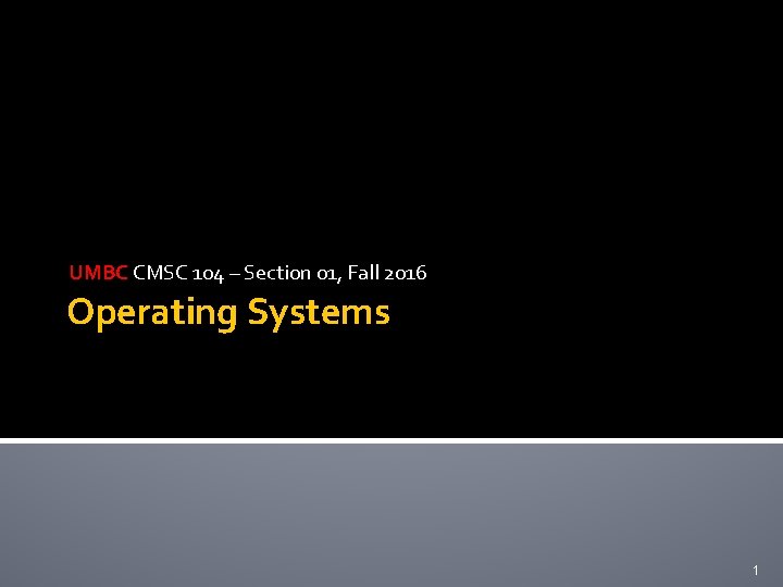 UMBC CMSC 104 – Section 01, Fall 2016 Operating Systems 1 