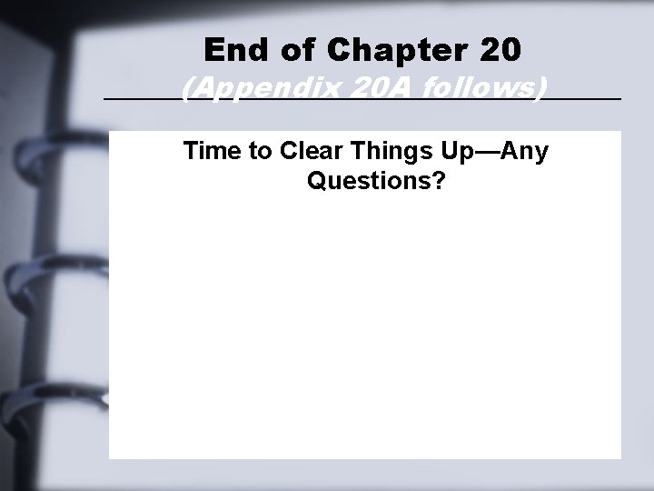 End of Chapter 20 (Appendix 20 A follows) Time to Clear Things Up—Any Questions?