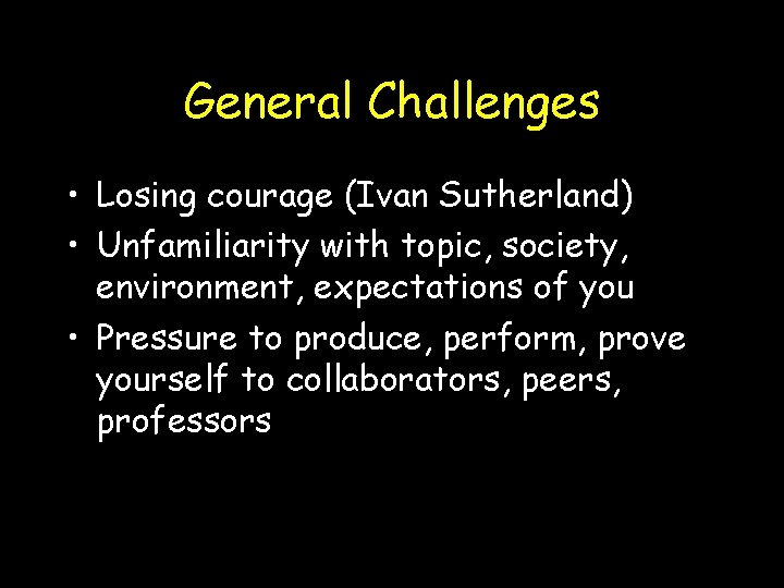 General Challenges • Losing courage (Ivan Sutherland) • Unfamiliarity with topic, society, environment, expectations