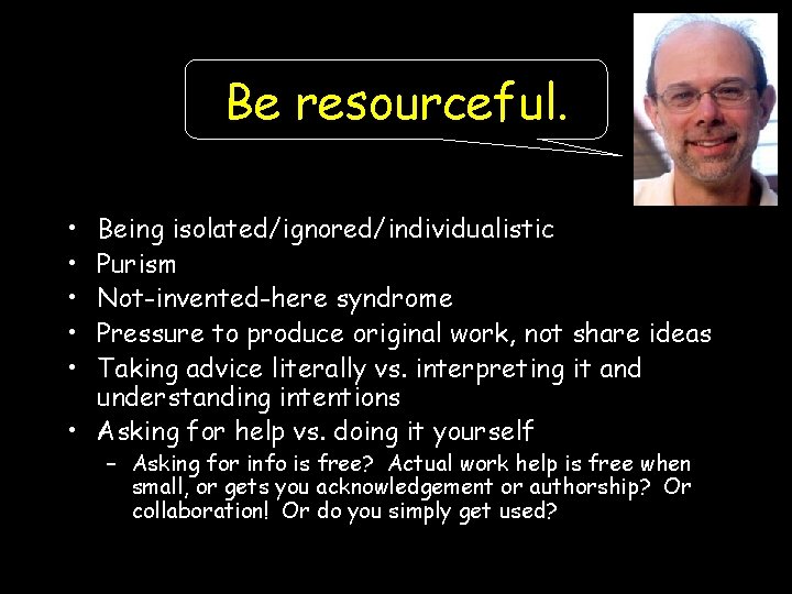 Be resourceful. • • • Being isolated/ignored/individualistic Purism Not-invented-here syndrome Pressure to produce original