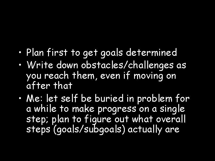  • Plan first to get goals determined • Write down obstacles/challenges as you