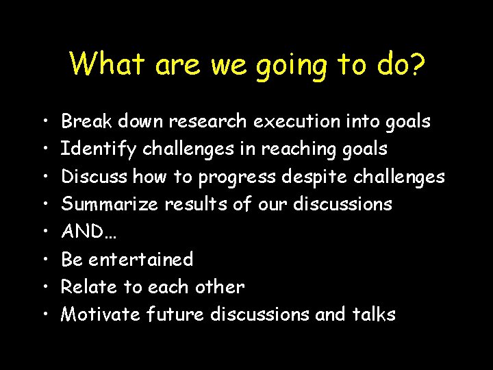 What are we going to do? • • Break down research execution into goals