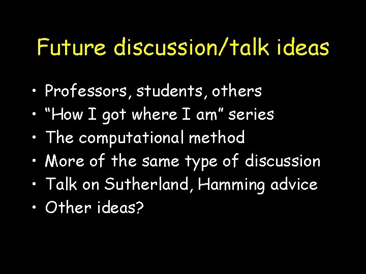 Future discussion/talk ideas • • • Professors, students, others “How I got where I