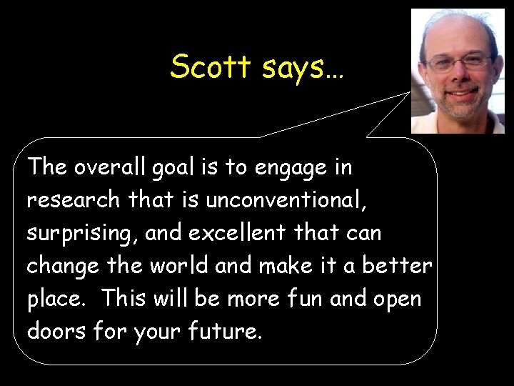 Scott says… The overall goal is to engage in research that is unconventional, surprising,