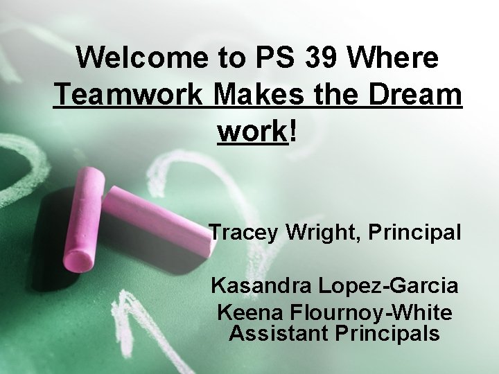 Welcome to PS 39 Where Teamwork Makes the Dream work! Tracey Wright, Principal Kasandra Welcome to PS 39 Where Teamwork Makes the Dream work! Tracey Wright, Principal Kasandra