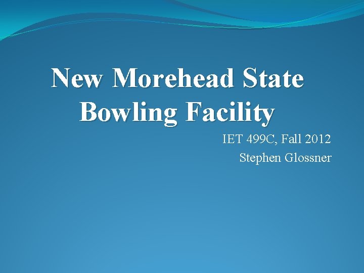 New Morehead State Bowling Facility IET 499 C, Fall 2012 Stephen Glossner 