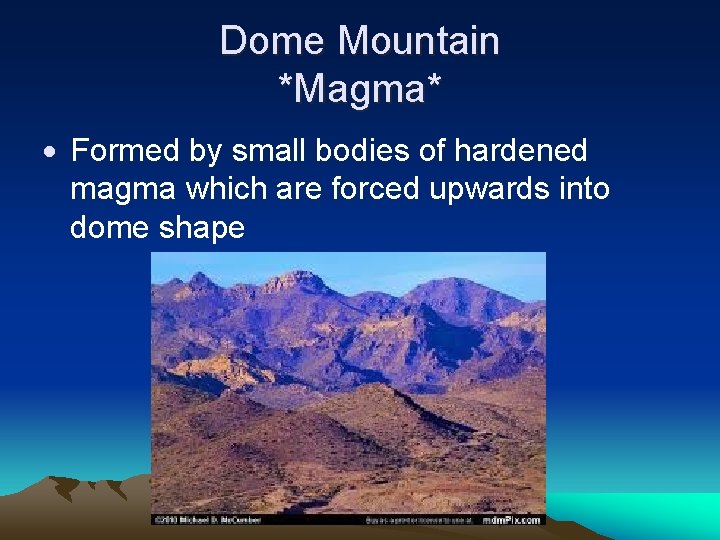 Dome Mountain *Magma* Formed by small bodies of hardened magma which are forced upwards