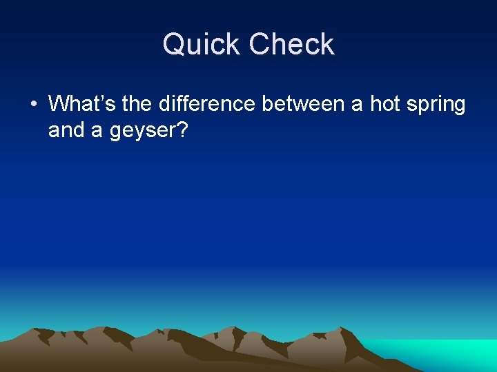 Quick Check • What’s the difference between a hot spring and a geyser? 