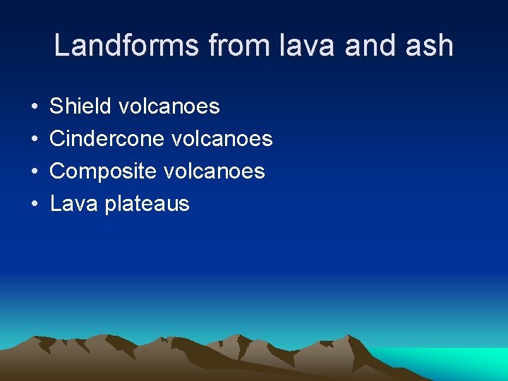 Landforms from lava and ash • • Shield volcanoes Cindercone volcanoes Composite volcanoes Lava