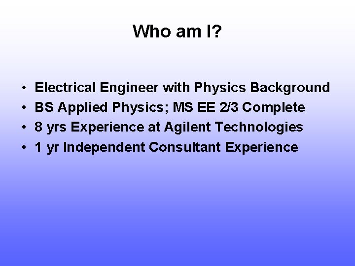 Who am I? • • Electrical Engineer with Physics Background BS Applied Physics; MS