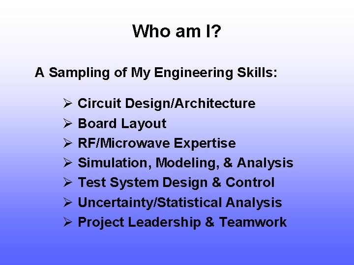 Who am I? A Sampling of My Engineering Skills: Ø Circuit Design/Architecture Ø Board