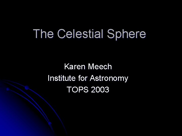 The Celestial Sphere Karen Meech Institute for Astronomy TOPS 2003 