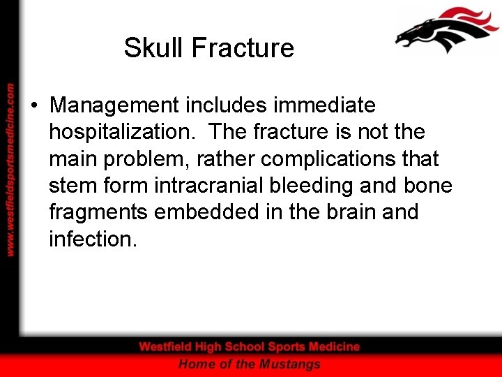 Skull Fracture • Management includes immediate hospitalization. The fracture is not the main problem,