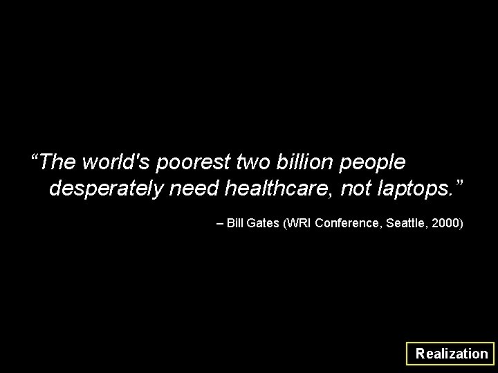 “The world's poorest two billion people desperately need healthcare, not laptops. ” – Bill