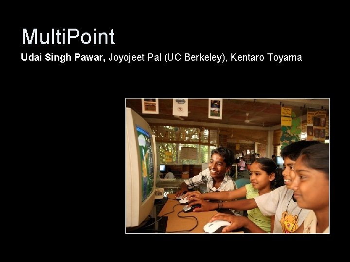 Multi. Point Udai Singh Pawar, Joyojeet Pal (UC Berkeley), Kentaro Toyama 