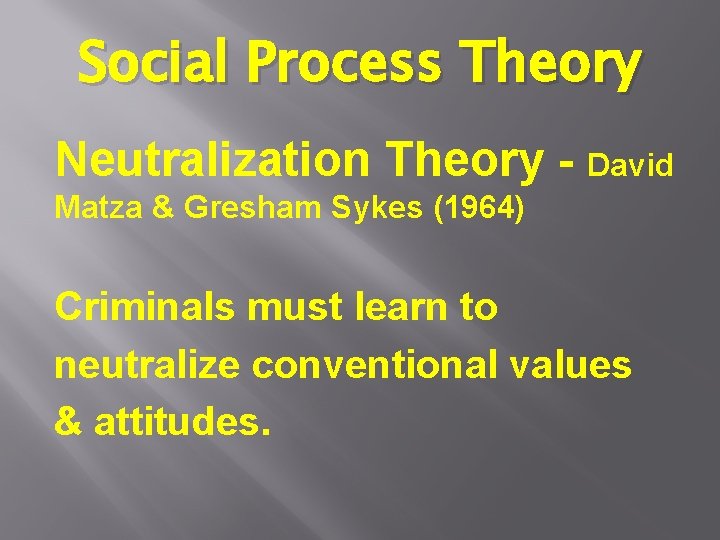 Social Process Theory Neutralization Theory - David Matza & Gresham Sykes (1964) Criminals must Social Process Theory Neutralization Theory - David Matza & Gresham Sykes (1964) Criminals must