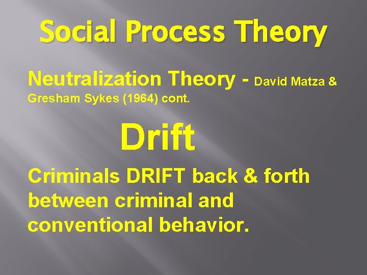 Social Process Theory Neutralization Theory - David Matza & Gresham Sykes (1964) cont. Drift Social Process Theory Neutralization Theory - David Matza & Gresham Sykes (1964) cont. Drift