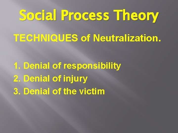 Social Process Theory TECHNIQUES of Neutralization. 1. Denial of responsibility 2. Denial of injury Social Process Theory TECHNIQUES of Neutralization. 1. Denial of responsibility 2. Denial of injury