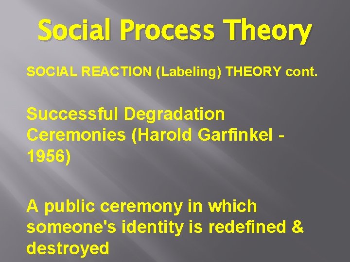 Social Process Theory SOCIAL REACTION (Labeling) THEORY cont. Successful Degradation Ceremonies (Harold Garfinkel 1956) Social Process Theory SOCIAL REACTION (Labeling) THEORY cont. Successful Degradation Ceremonies (Harold Garfinkel 1956)