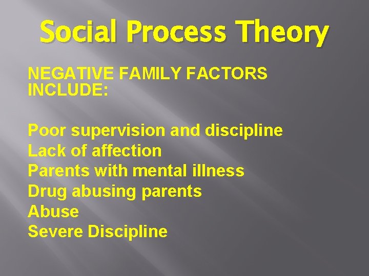 Social Process Theory NEGATIVE FAMILY FACTORS INCLUDE: Poor supervision and discipline Lack of affection Social Process Theory NEGATIVE FAMILY FACTORS INCLUDE: Poor supervision and discipline Lack of affection
