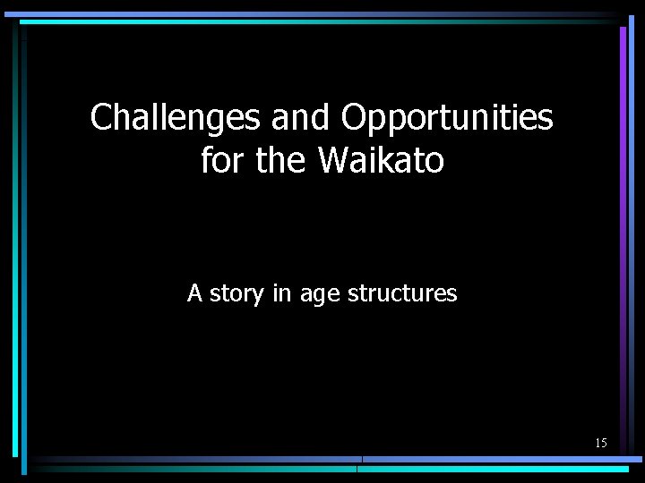 Challenges and Opportunities for the Waikato A story in age structures 15 