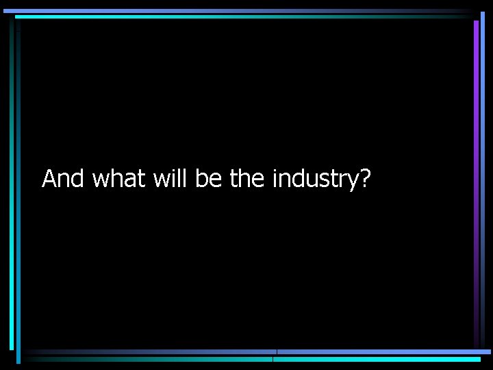 And what will be the industry? 