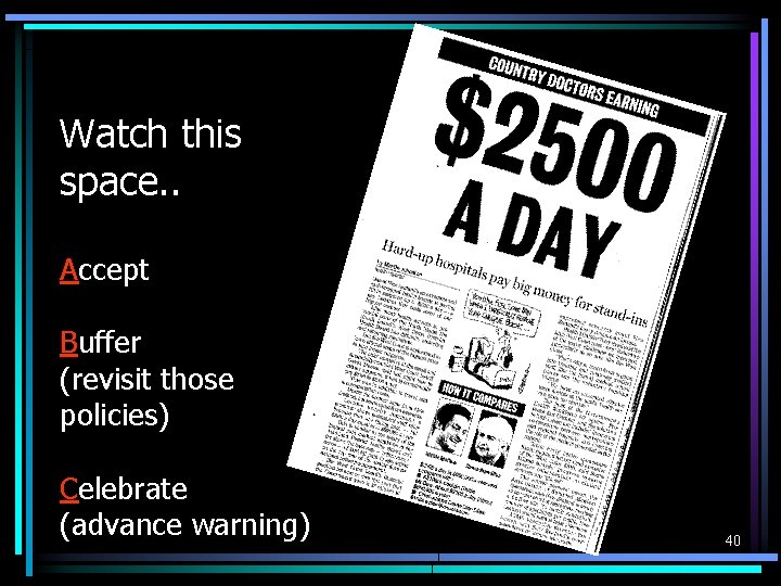 Watch this space. . Accept Buffer (revisit those policies) Celebrate (advance warning) 40 