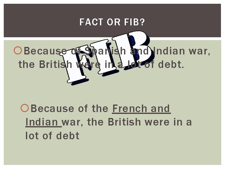 FACT OR FIB? Because of Spanish and Indian war, the British were in a