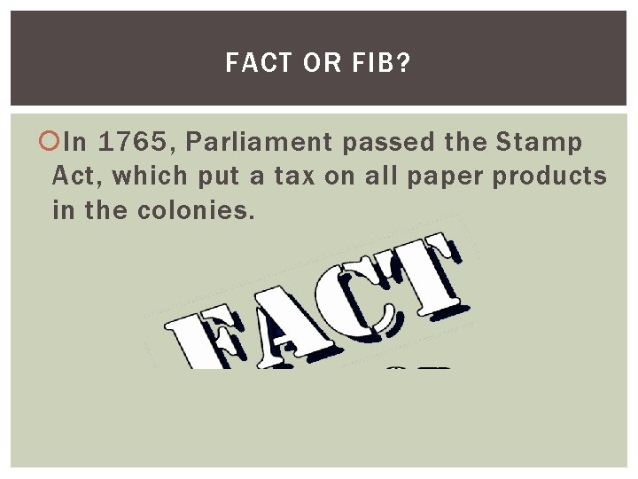 FACT OR FIB? In 1765, Parliament passed the Stamp Act, which put a tax