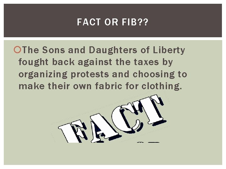 FACT OR FIB? ? The Sons and Daughters of Liberty fought back against the