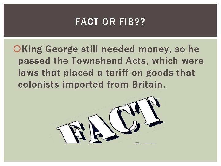 FACT OR FIB? ? King George still needed money, so he passed the Townshend