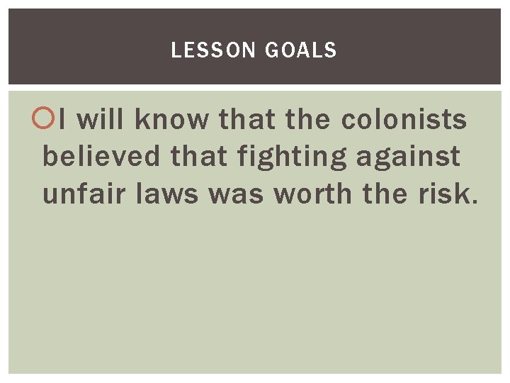 LESSON GOALS I will know that the colonists believed that fighting against unfair laws