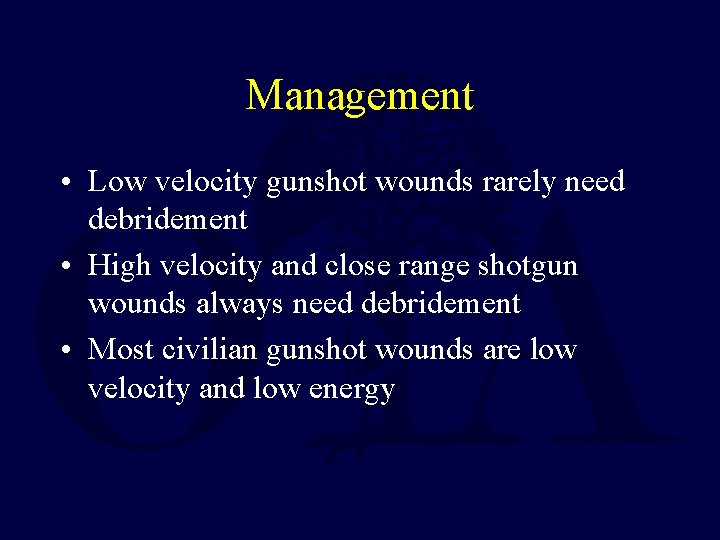 Management • Low velocity gunshot wounds rarely need debridement • High velocity and close Management • Low velocity gunshot wounds rarely need debridement • High velocity and close