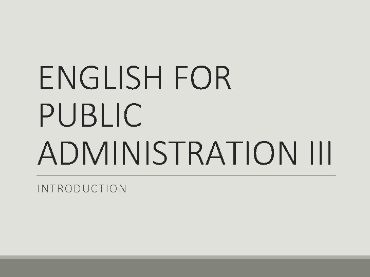 ENGLISH FOR PUBLIC ADMINISTRATION III INTRODUCTION 