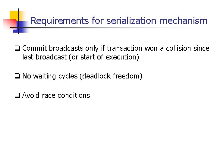 Requirements for serialization mechanism q Commit broadcasts only if transaction won a collision since