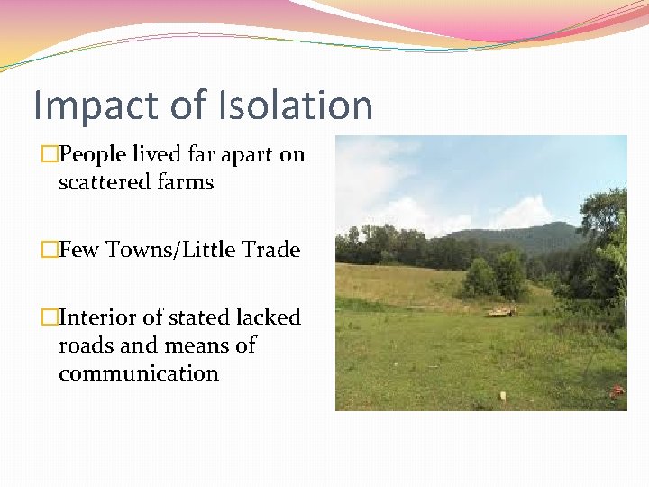 Impact of Isolation �People lived far apart on scattered farms �Few Towns/Little Trade �Interior