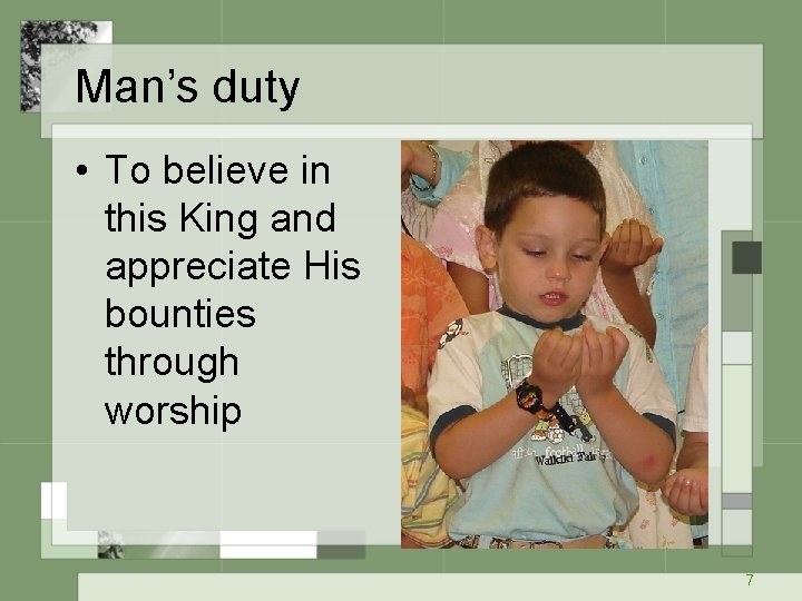 Man’s duty • To believe in this King and appreciate His bounties through worship