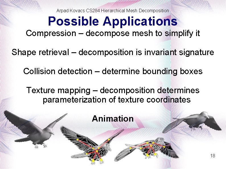 Arpad Kovacs CS 284 Hierarchical Mesh Decomposition Possible Applications Compression – decompose mesh to