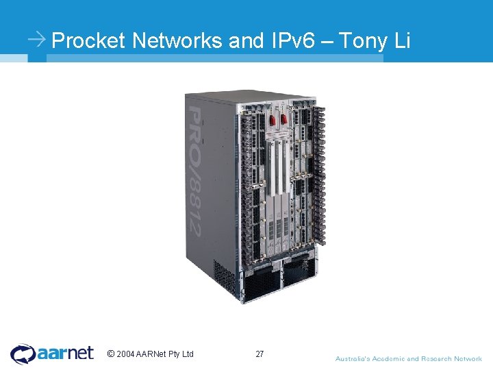 Procket Networks and IPv 6 – Tony Li © 2004 AARNet Pty Ltd 27 Procket Networks and IPv 6 – Tony Li © 2004 AARNet Pty Ltd 27