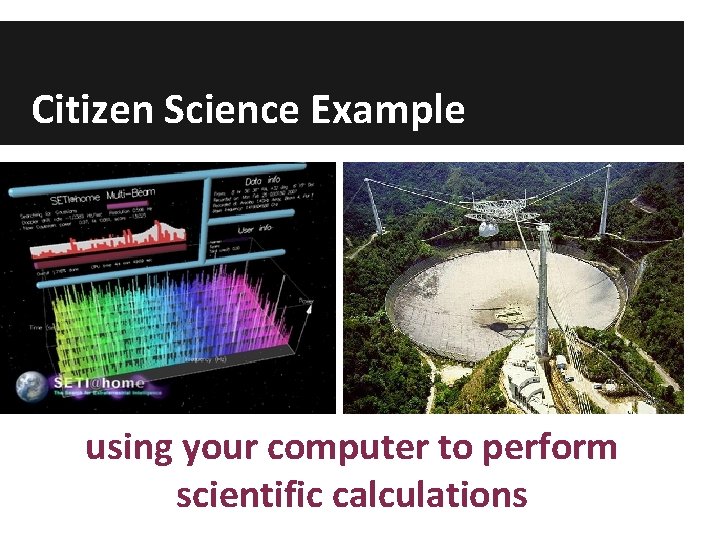 Citizen Science Example using your computer to perform scientific calculations 