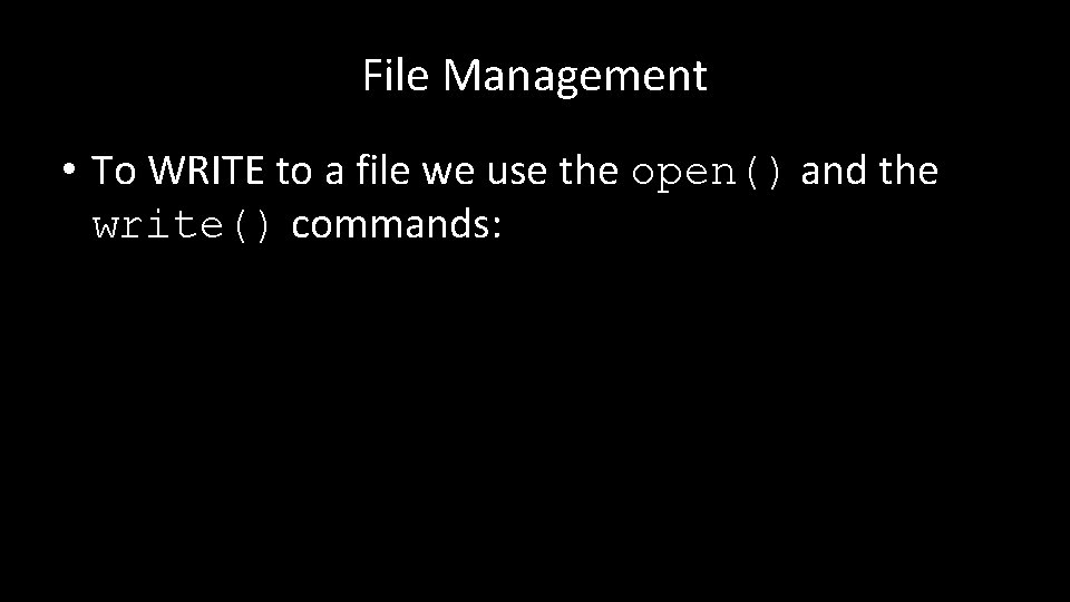 File Management • To WRITE to a file we use the open() and the