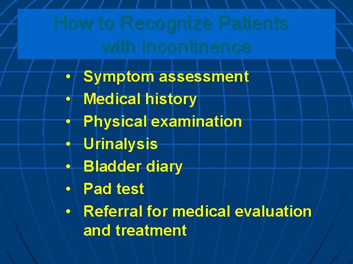 How to Recognize Patients with incontinence • • Symptom assessment Medical history Physical examination How to Recognize Patients with incontinence • • Symptom assessment Medical history Physical examination